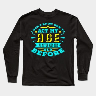 I Don't Know How To Act My Age Sarcastic Birthday Long Sleeve T-Shirt